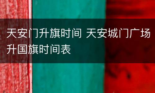 天安门升旗时间 天安城门广场升国旗时间表