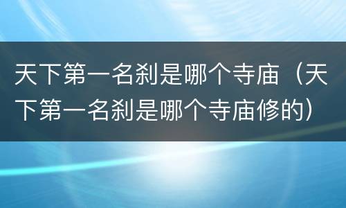 天下第一名刹是哪个寺庙（天下第一名刹是哪个寺庙修的）