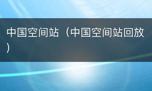 中国空间站（中国空间站回放）