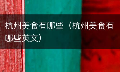 杭州美食有哪些（杭州美食有哪些英文）