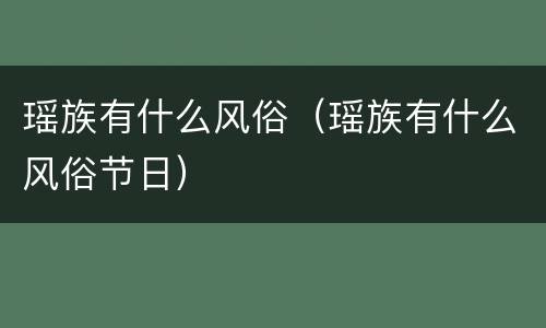 瑶族有什么风俗（瑶族有什么风俗节日）