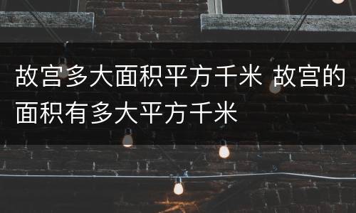 故宫多大面积平方千米 故宫的面积有多大平方千米