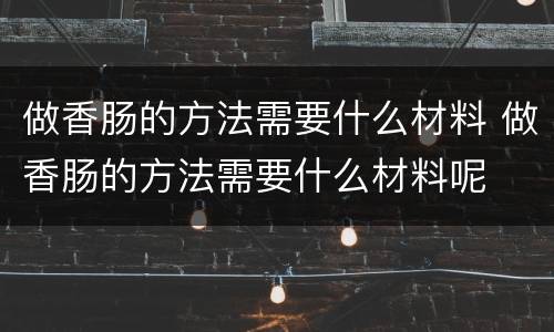 做香肠的方法需要什么材料 做香肠的方法需要什么材料呢