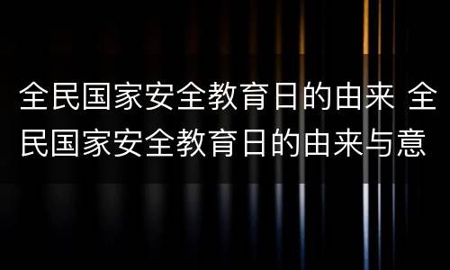 全民国家安全教育日的由来 全民国家安全教育日的由来与意义