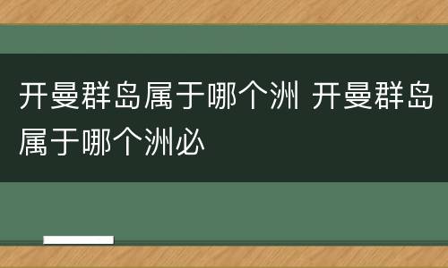 开曼群岛属于哪个洲 开曼群岛属于哪个洲必