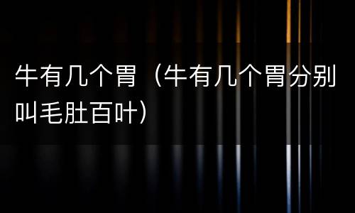 牛有几个胃（牛有几个胃分别叫毛肚百叶）