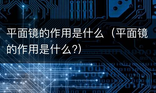 平面镜的作用是什么（平面镜的作用是什么?）