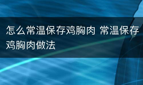怎么常温保存鸡胸肉 常温保存鸡胸肉做法