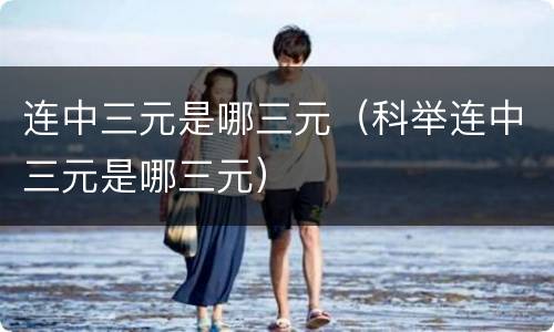 连中三元是哪三元（科举连中三元是哪三元）
