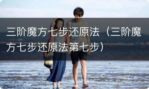 三阶魔方七步还原法（三阶魔方七步还原法第七步）