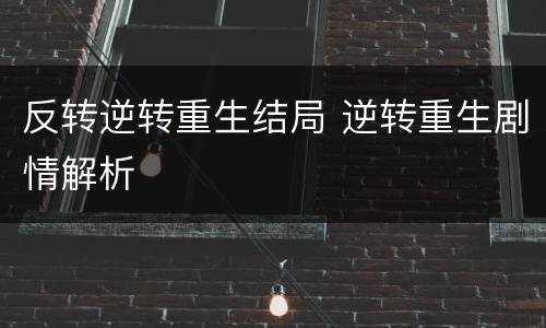 反转逆转重生结局 逆转重生剧情解析