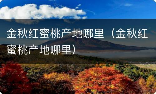金秋红蜜桃产地哪里（金秋红蜜桃产地哪里）