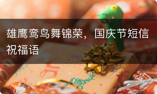 雄鹰鸾鸟舞锦荣，国庆节短信祝福语