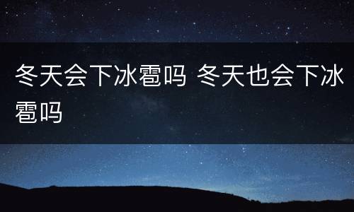 冬天会下冰雹吗 冬天也会下冰雹吗