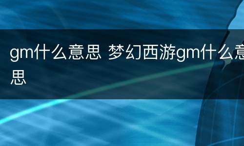 gm什么意思 梦幻西游gm什么意思