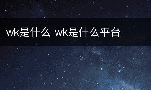 wk是什么 wk是什么平台
