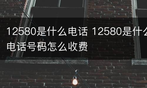 12580是什么电话 12580是什么电话号码怎么收费