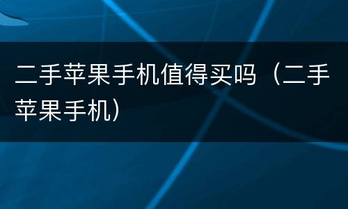 二手苹果手机值得买吗（二手苹果手机）