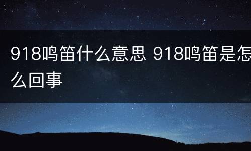 918鸣笛什么意思 918鸣笛是怎么回事