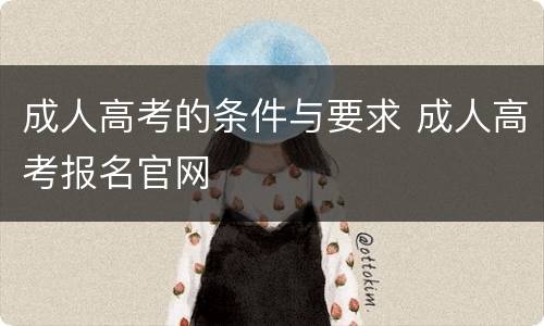 成人高考的条件与要求 成人高考报名官网