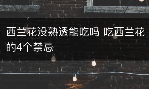 西兰花没熟透能吃吗 吃西兰花的4个禁忌