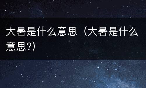大暑是什么意思（大暑是什么意思?）