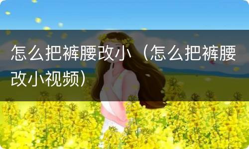 怎么把裤腰改小（怎么把裤腰改小视频）