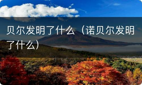 贝尔发明了什么（诺贝尔发明了什么）