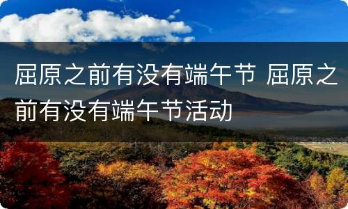 屈原之前有没有端午节 屈原之前有没有端午节活动