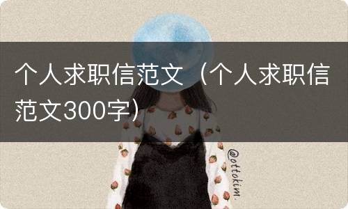个人求职信范文（个人求职信范文300字）