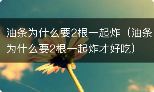 油条为什么要2根一起炸（油条为什么要2根一起炸才好吃）