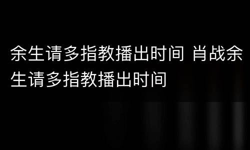余生请多指教播出时间 肖战余生请多指教播出时间