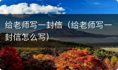 给老师写一封信（给老师写一封信怎么写）