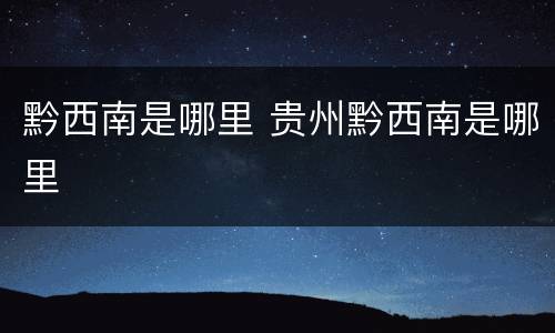 黔西南是哪里 贵州黔西南是哪里