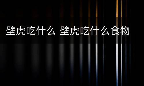 壁虎吃什么 壁虎吃什么食物