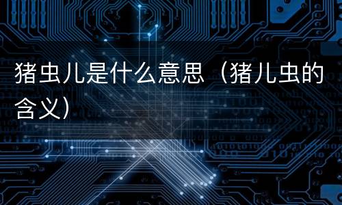 猪虫儿是什么意思（猪儿虫的含义）