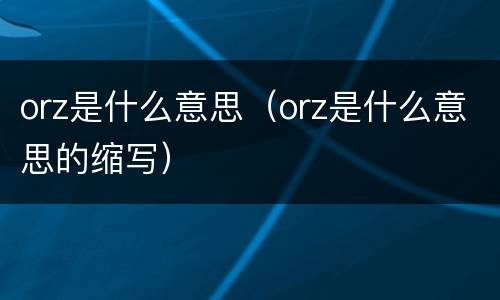 orz是什么意思（orz是什么意思的缩写）