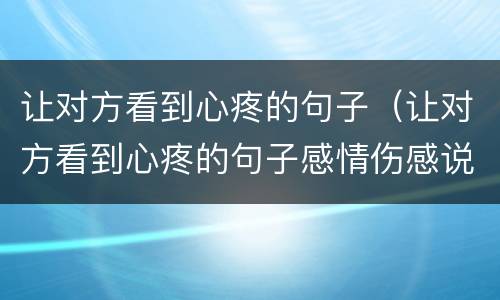 让对方看到心疼的句子（让对方看到心疼的句子感情伤感说说）