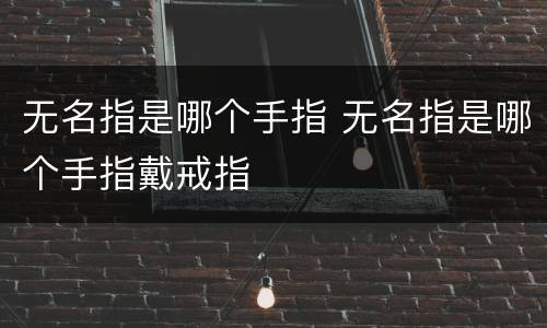 无名指是哪个手指 无名指是哪个手指戴戒指
