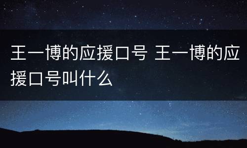 王一博的应援口号 王一博的应援口号叫什么