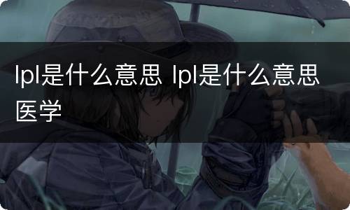 lpl是什么意思 lpl是什么意思医学