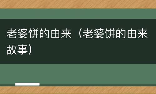 老婆饼的由来（老婆饼的由来故事）