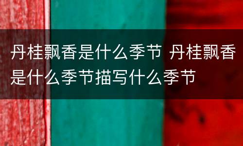 丹桂飘香是什么季节 丹桂飘香是什么季节描写什么季节