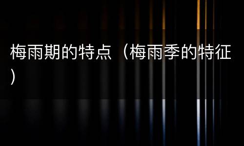梅雨期的特点（梅雨季的特征）