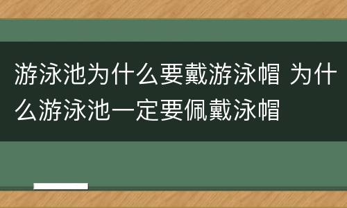 游泳池为什么要戴游泳帽 为什么游泳池一定要佩戴泳帽