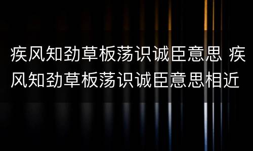 疾风知劲草板荡识诚臣意思 疾风知劲草板荡识诚臣意思相近的