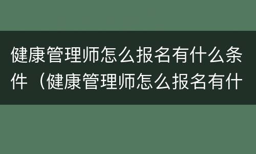 健康管理师怎么报名有什么条件（健康管理师怎么报名有什么条件百度百科）