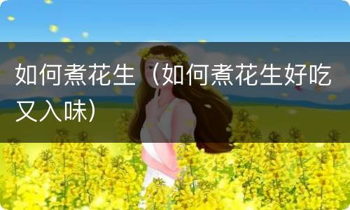 如何煮花生（如何煮花生好吃又入味）