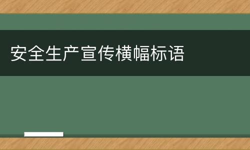 安全生产宣传横幅标语