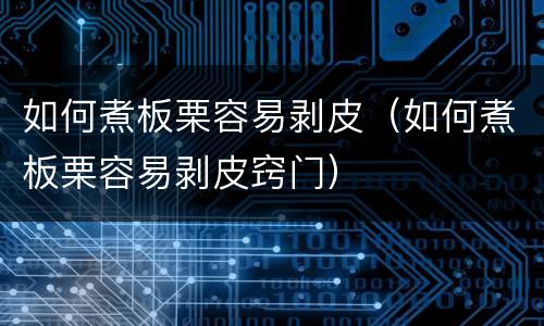 如何煮板栗容易剥皮（如何煮板栗容易剥皮窍门）